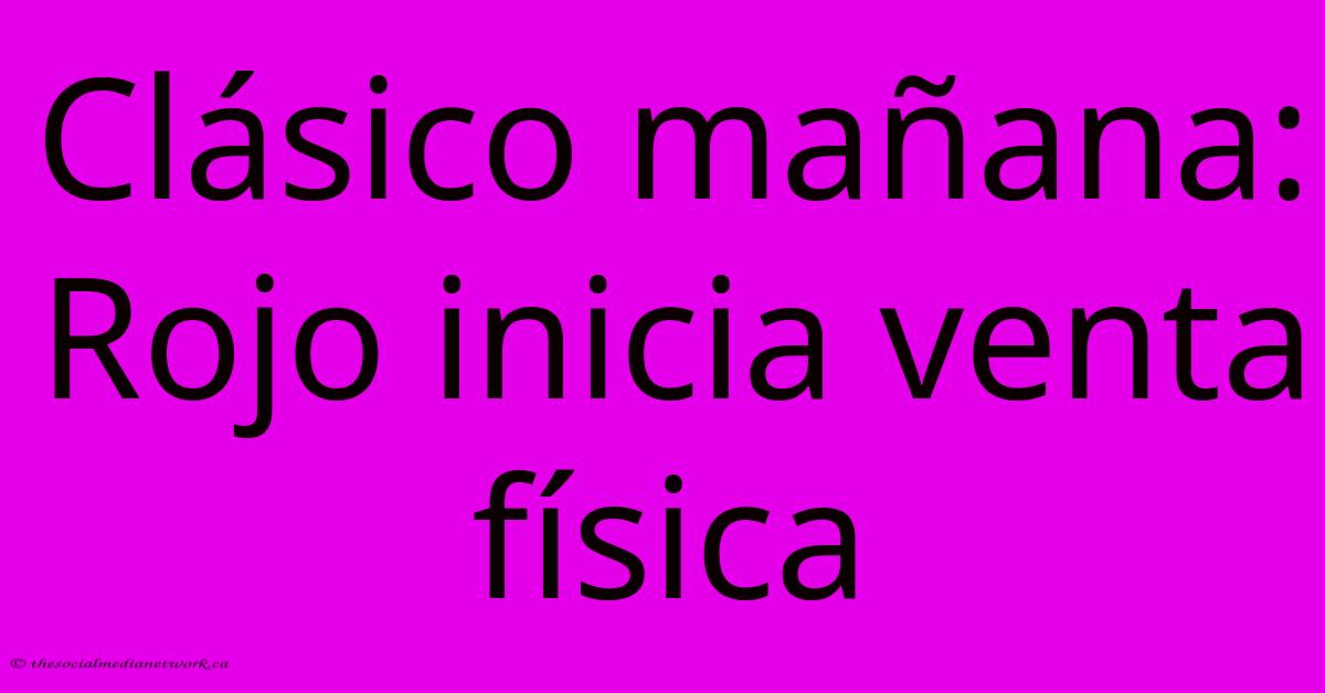 Clásico Mañana: Rojo Inicia Venta Física Clásico Mañana: Rojo Inicia Venta Física