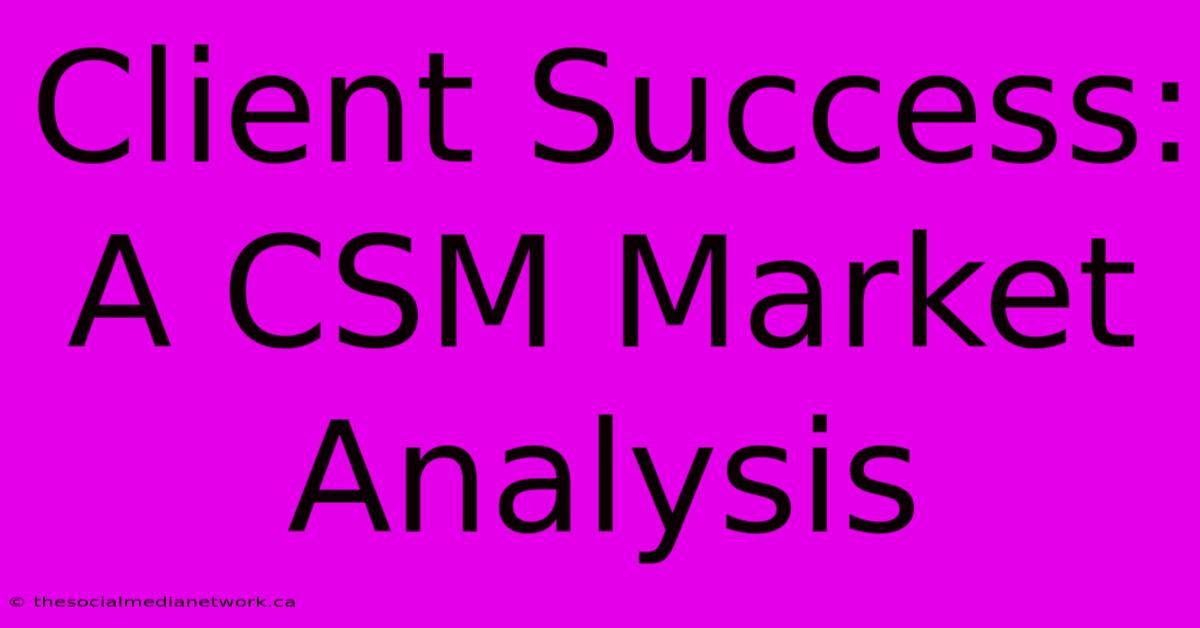 Client Success:  A CSM Market Analysis