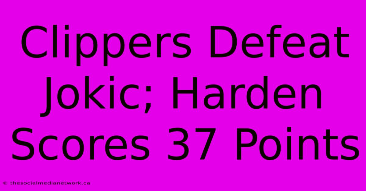 Clippers Defeat Jokic; Harden Scores 37 Points