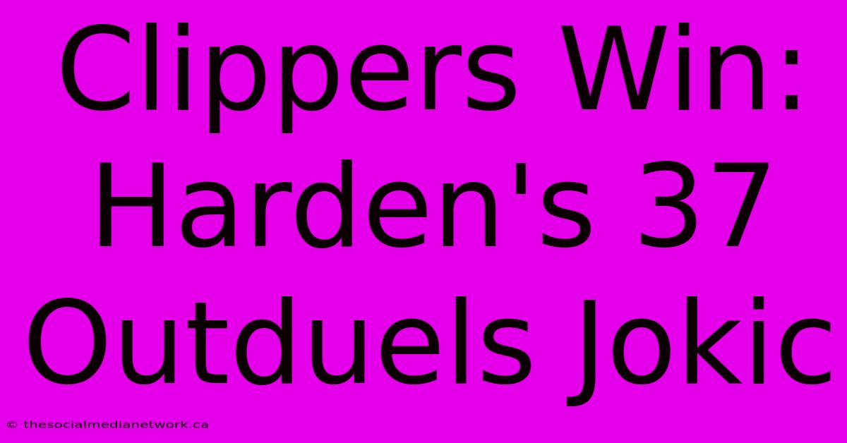 Clippers Win: Harden's 37 Outduels Jokic