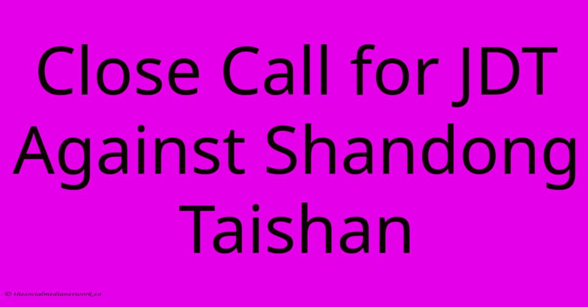 Close Call For JDT Against Shandong Taishan Close Call For JDT Against Shandong Taishan