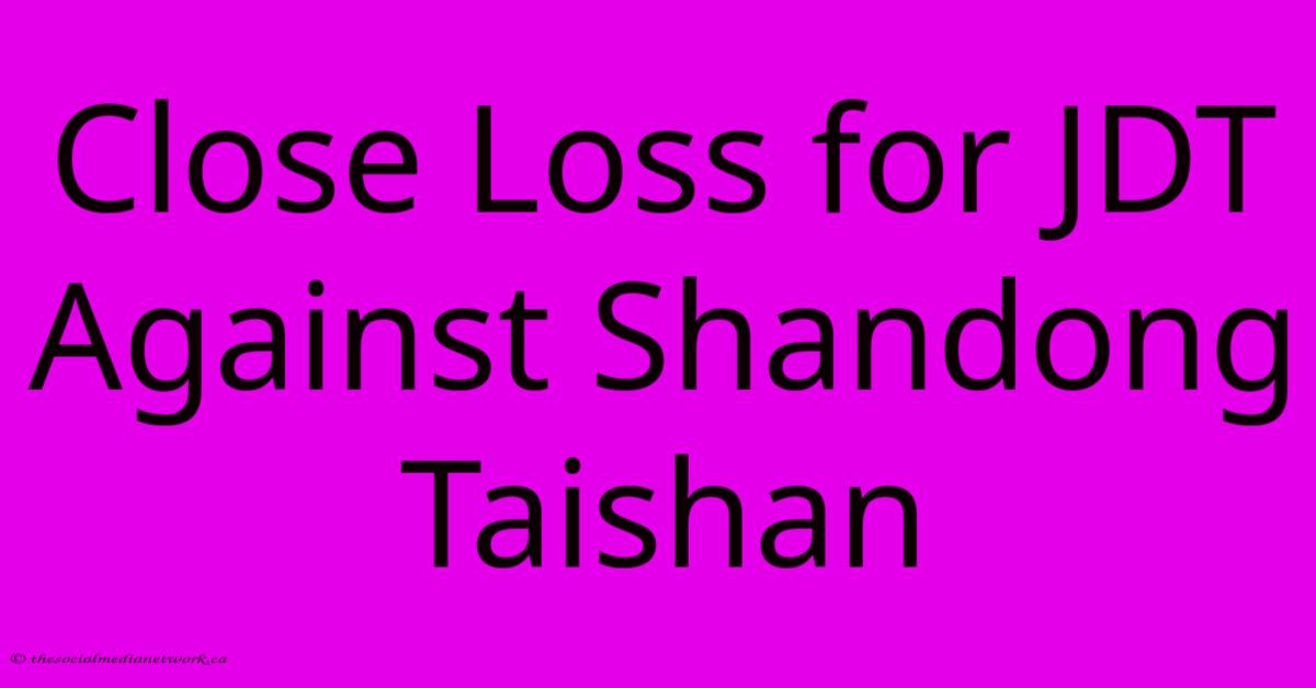 Close Loss For JDT Against Shandong Taishan Close Loss For JDT Against Shandong Taishan