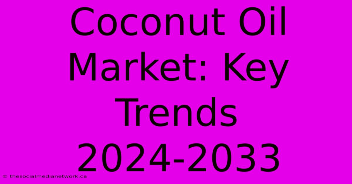 Coconut Oil Market: Key Trends 2024-2033