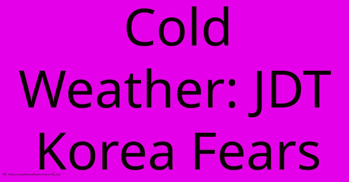Cold Weather: JDT Korea Fears Cold Weather: JDT Korea Fears