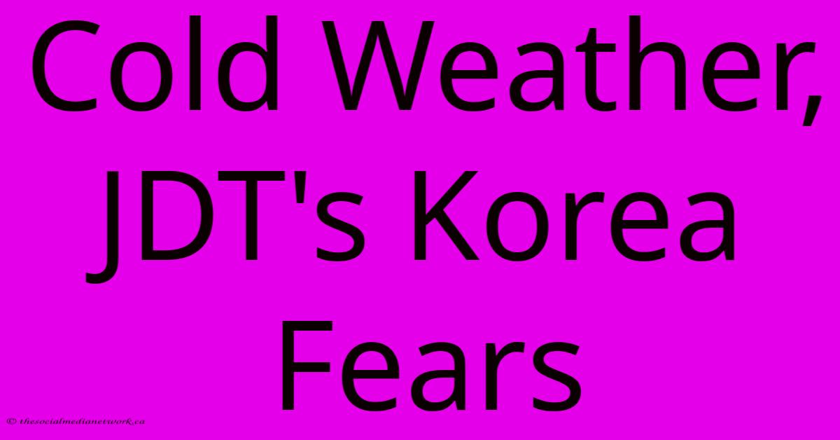 Cold Weather, JDT's Korea Fears Cold Weather, JDT's Korea Fears