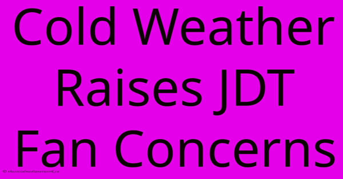 Cold Weather Raises JDT Fan Concerns Cold Weather Raises JDT Fan Concerns