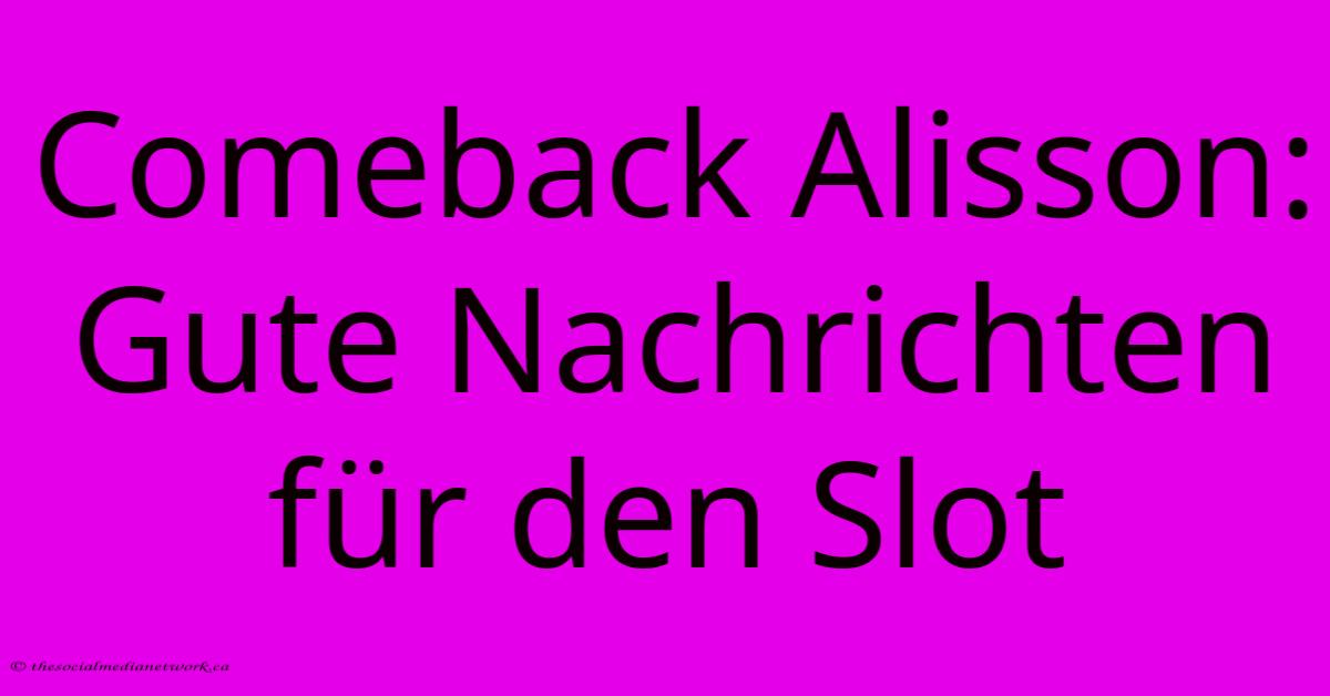 Comeback Alisson:  Gute Nachrichten Für Den Slot