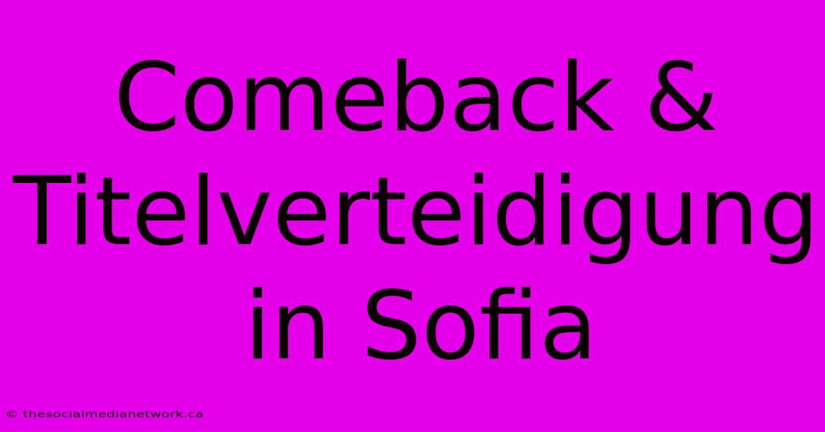 Comeback & Titelverteidigung In Sofia