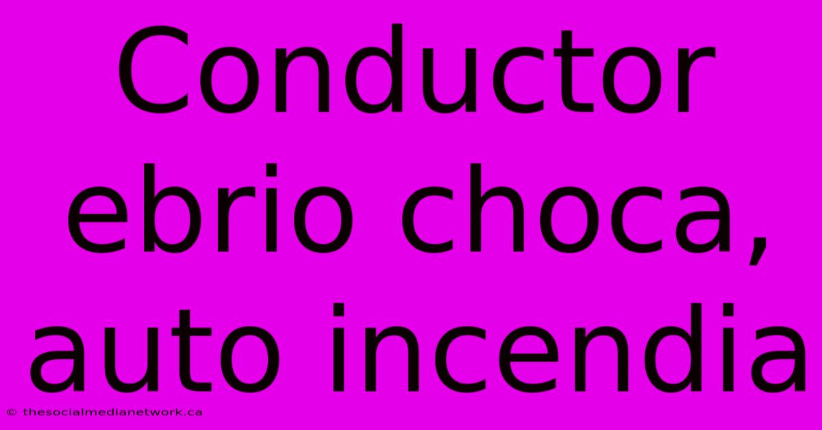 Conductor Ebrio Choca, Auto Incendia