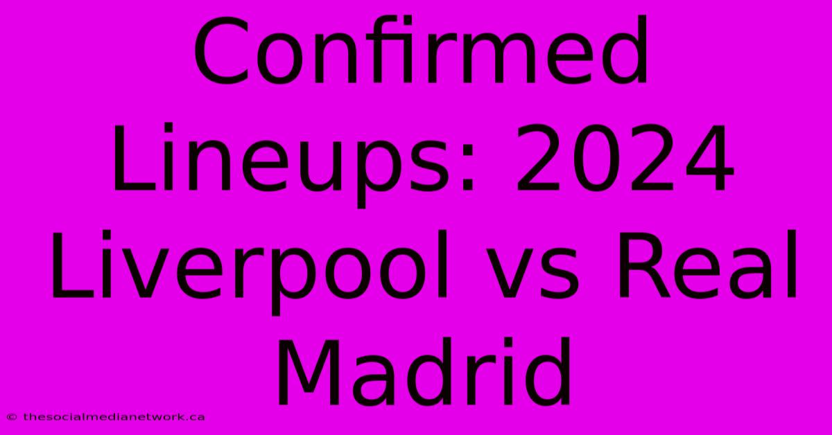 Confirmed Lineups: 2024 Liverpool Vs Real Madrid