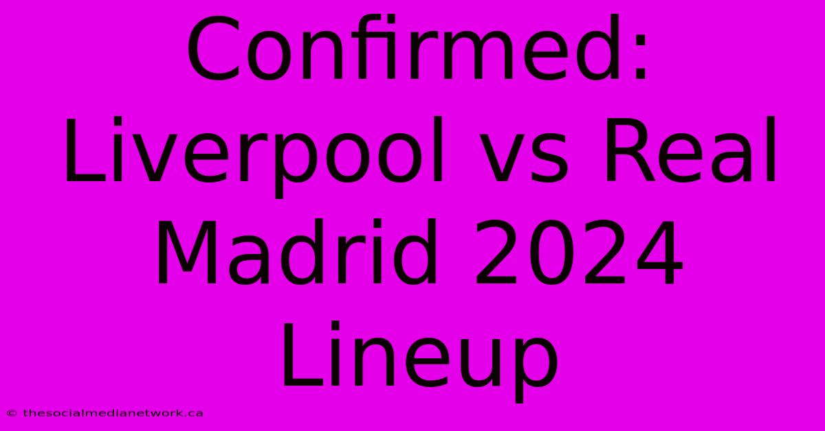 Confirmed: Liverpool Vs Real Madrid 2024 Lineup