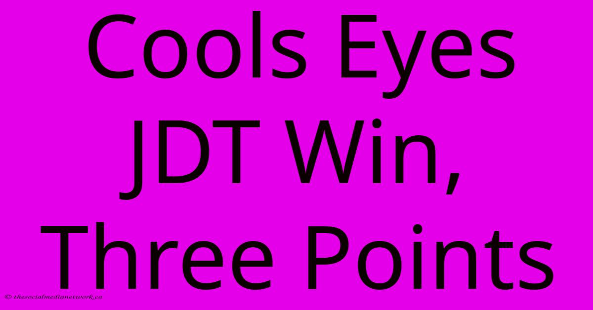 Cools Eyes JDT Win, Three Points