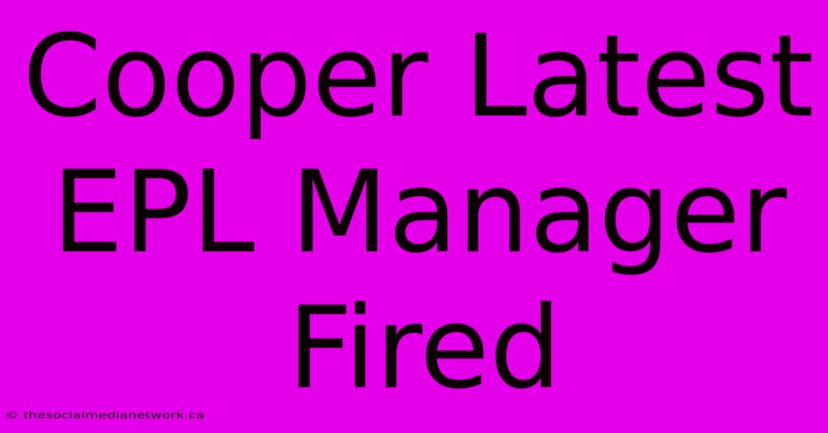 Cooper Latest EPL Manager Fired