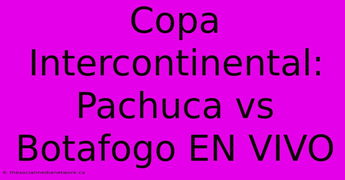 Copa Intercontinental: Pachuca Vs Botafogo EN VIVO