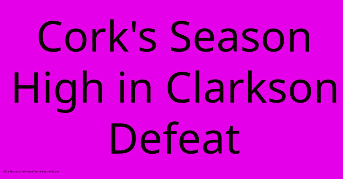 Cork's Season High In Clarkson Defeat Cork's Season High In Clarkson Defeat