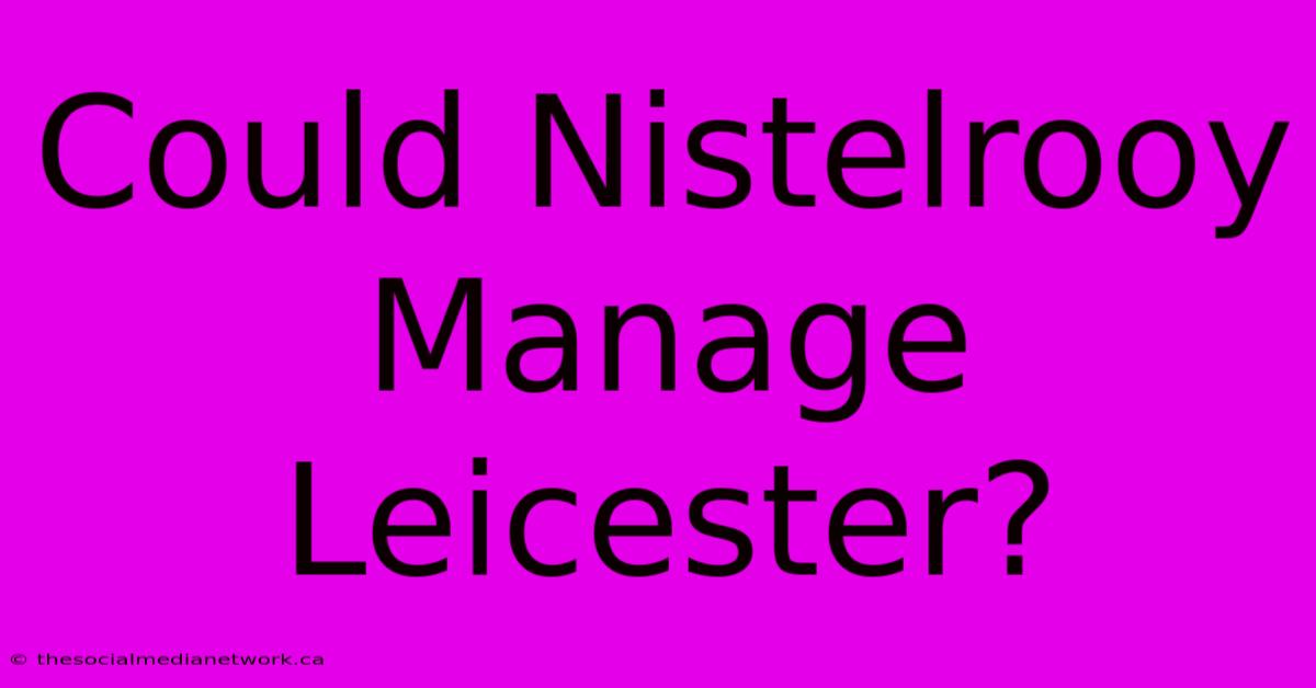 Could Nistelrooy Manage Leicester?