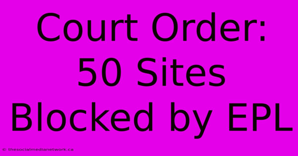 Court Order: 50 Sites Blocked By EPL