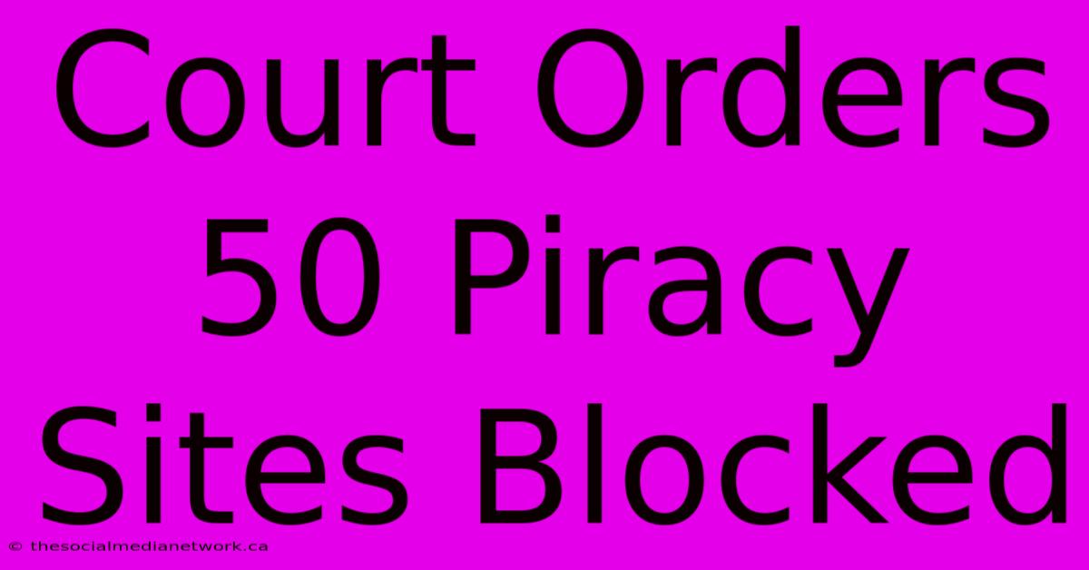 Court Orders 50 Piracy Sites Blocked