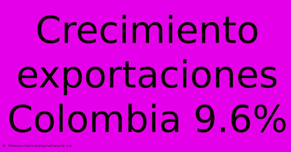 Crecimiento Exportaciones Colombia 9.6%