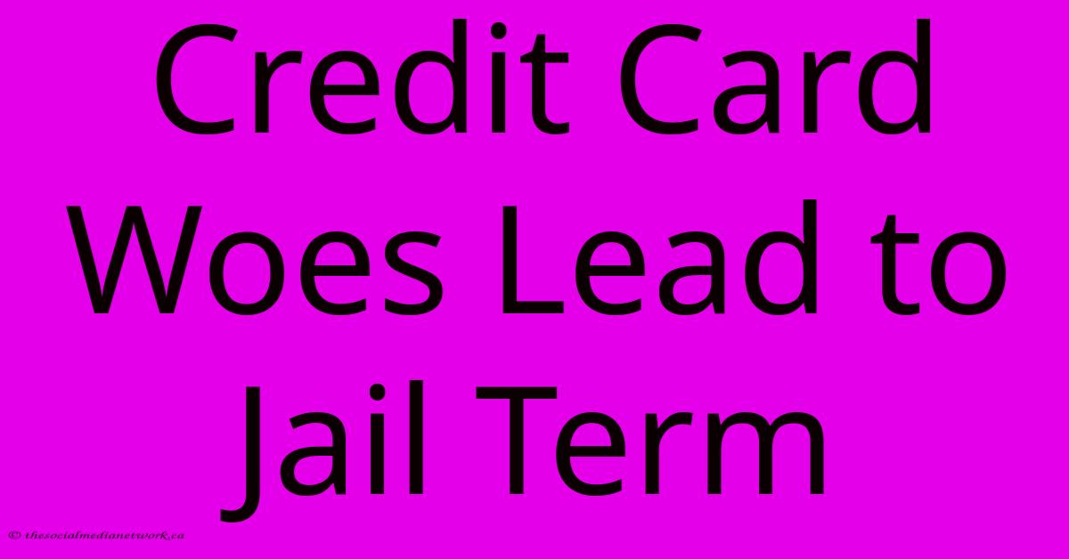 Credit Card Woes Lead To Jail Term