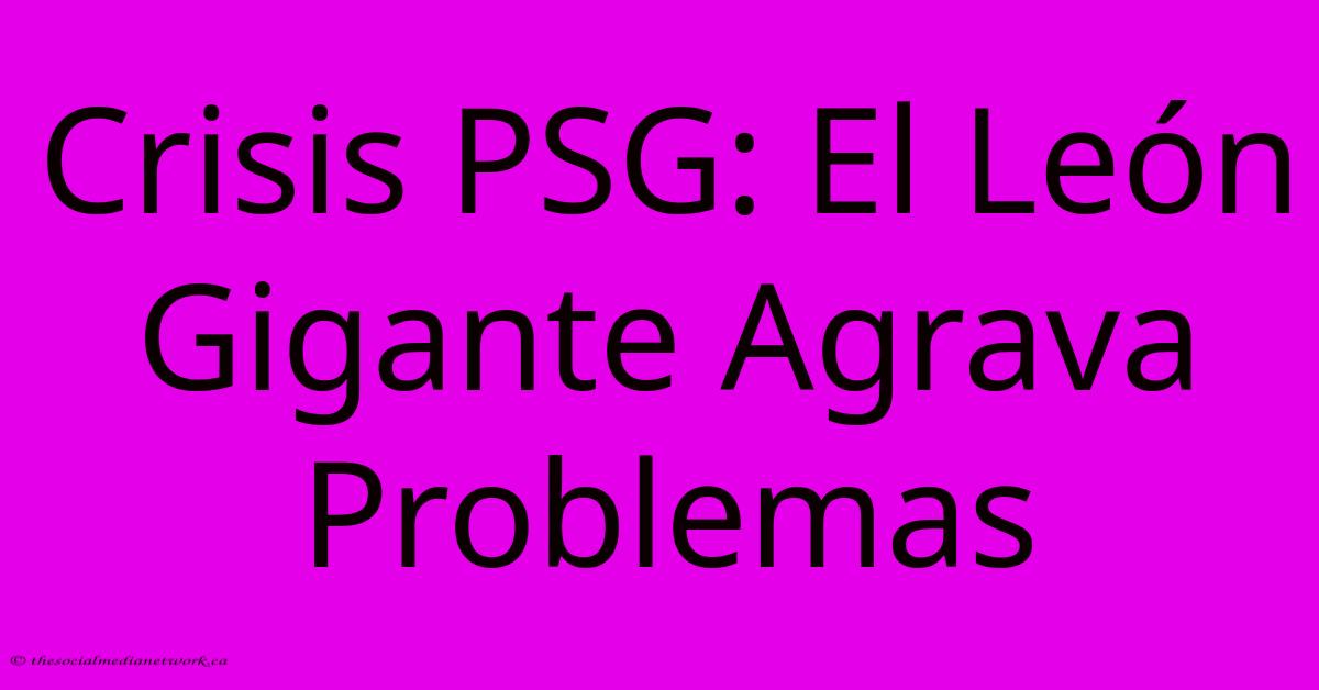 Crisis PSG: El León Gigante Agrava Problemas Crisis PSG: El León Gigante Agrava Problemas