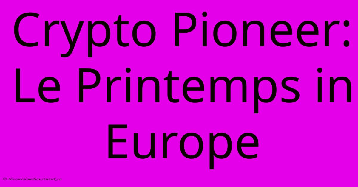 Crypto Pioneer: Le Printemps In Europe Crypto Pioneer: Le Printemps In Europe