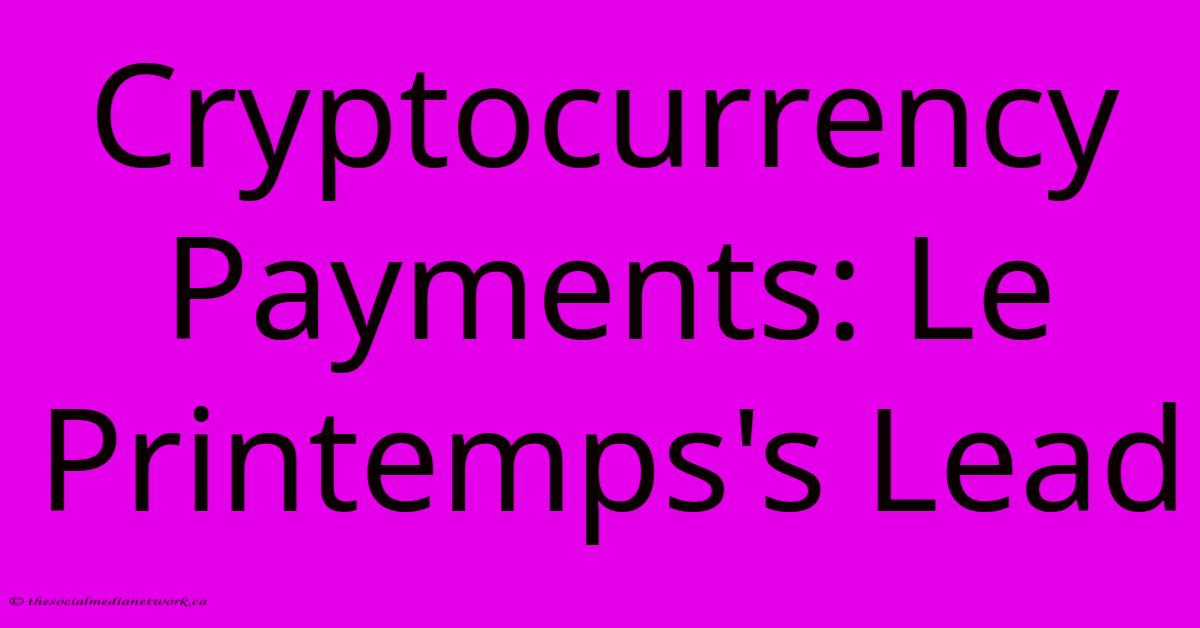 Cryptocurrency Payments: Le Printemps's Lead Cryptocurrency Payments: Le Printemps's Lead