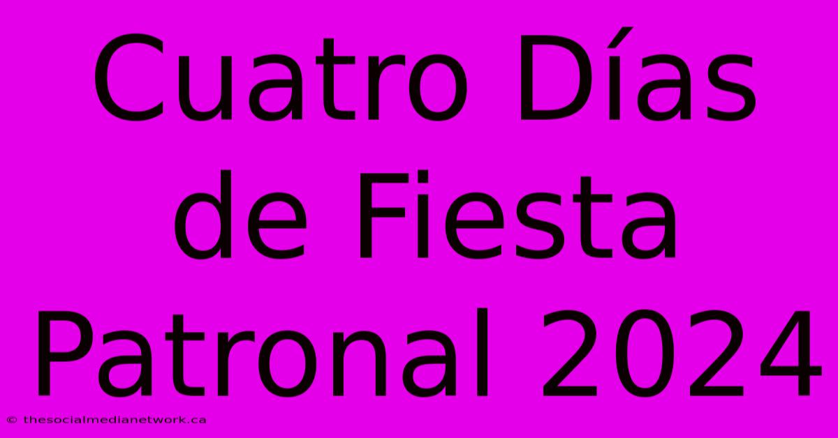 Cuatro Días De Fiesta Patronal 2024