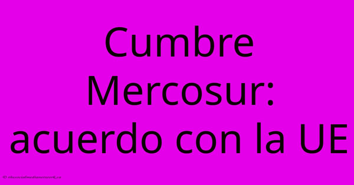Cumbre Mercosur: Acuerdo Con La UE Cumbre Mercosur: Acuerdo Con La UE