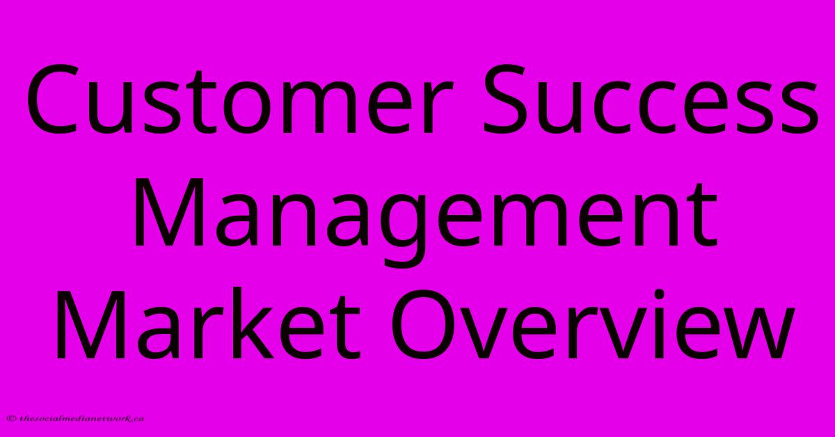 Customer Success Management Market Overview