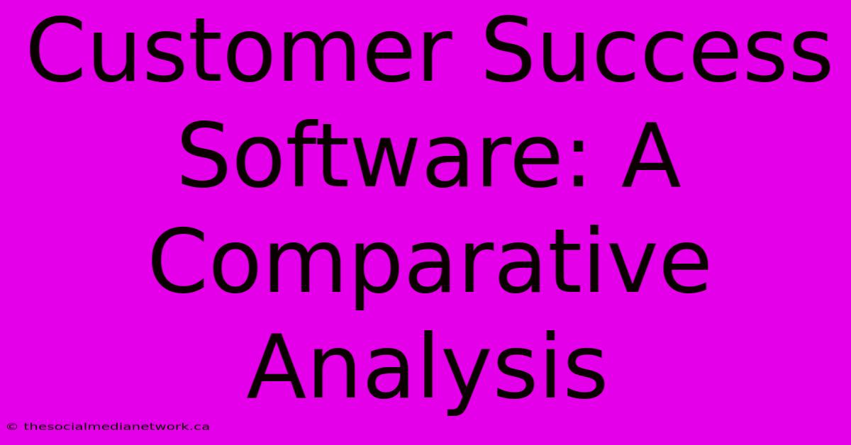 Customer Success Software: A Comparative Analysis