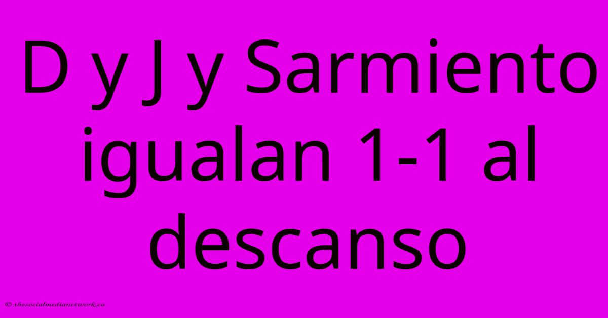 D Y J Y Sarmiento Igualan 1-1 Al Descanso D Y J Y Sarmiento Igualan 1-1 Al Descanso