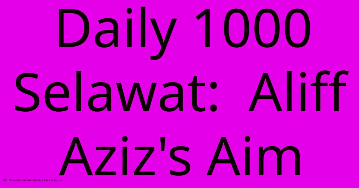 Daily 1000 Selawat: Aliff Aziz's Aim Daily 1000 Selawat: Aliff Aziz's Aim