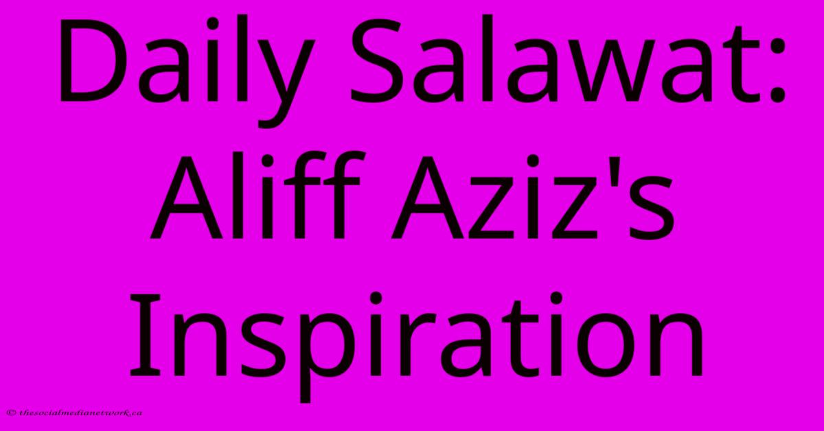 Daily Salawat: Aliff Aziz's Inspiration Daily Salawat: Aliff Aziz's Inspiration