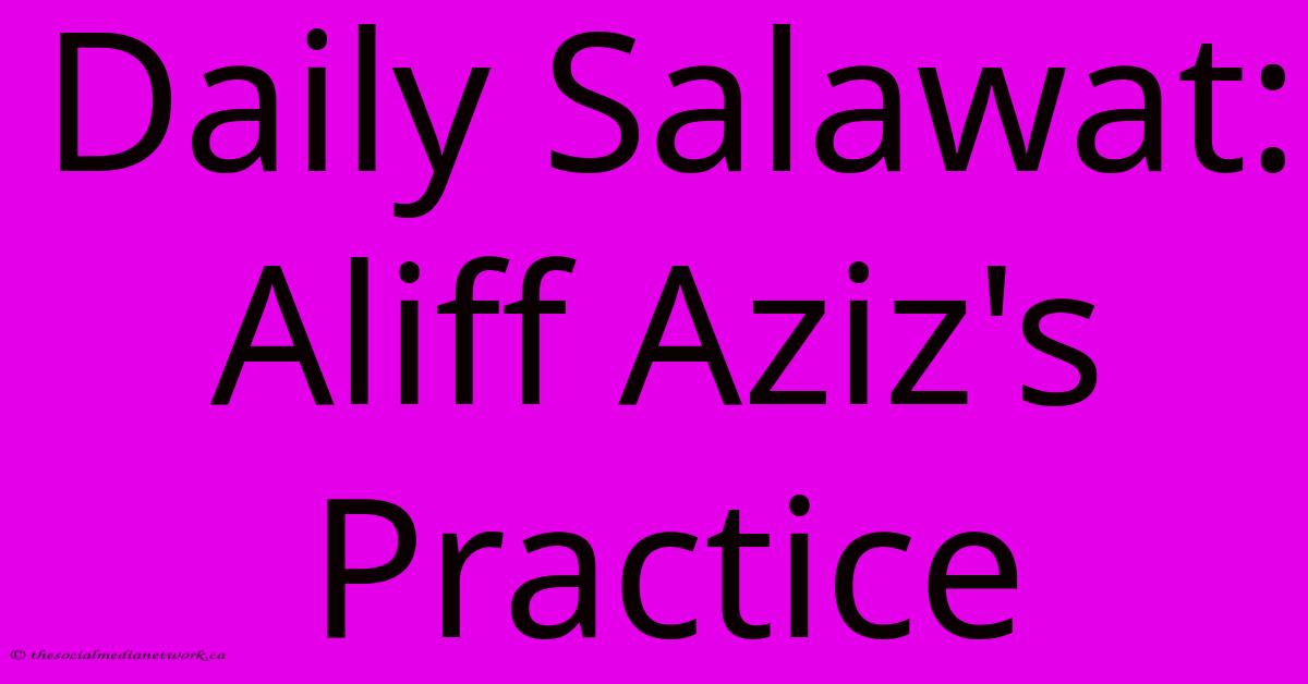 Daily Salawat: Aliff Aziz's Practice Daily Salawat: Aliff Aziz's Practice