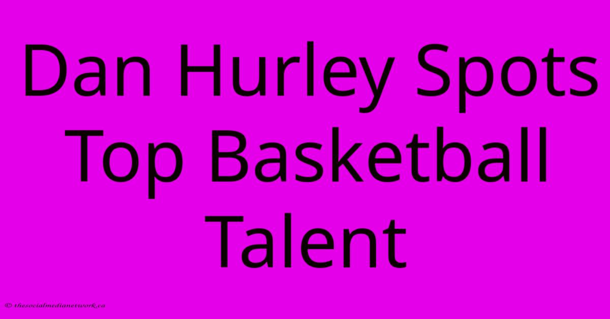 Dan Hurley Spots Top Basketball Talent Dan Hurley Spots Top Basketball Talent