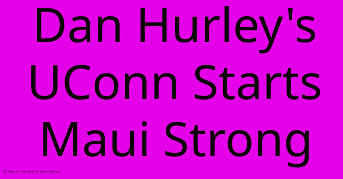 Dan Hurley's UConn Starts Maui Strong Dan Hurley's UConn Starts Maui Strong