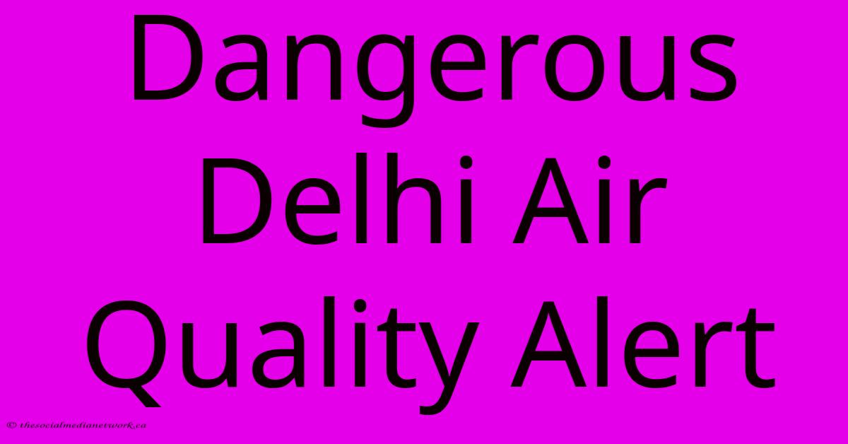 Dangerous Delhi Air Quality Alert Dangerous Delhi Air Quality Alert