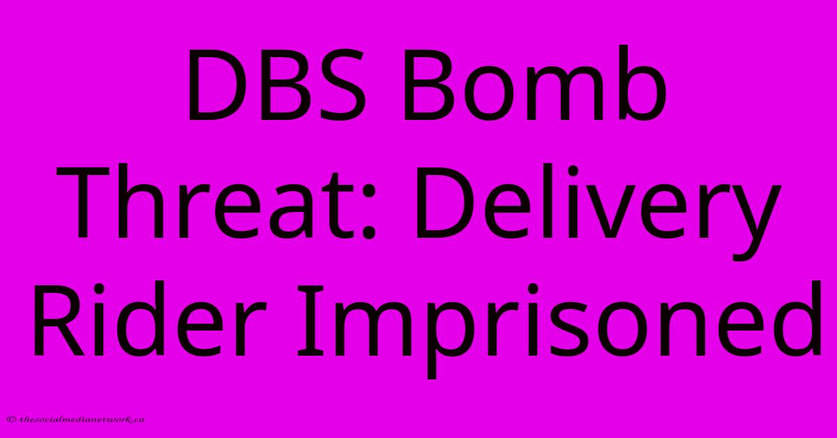 DBS Bomb Threat: Delivery Rider Imprisoned