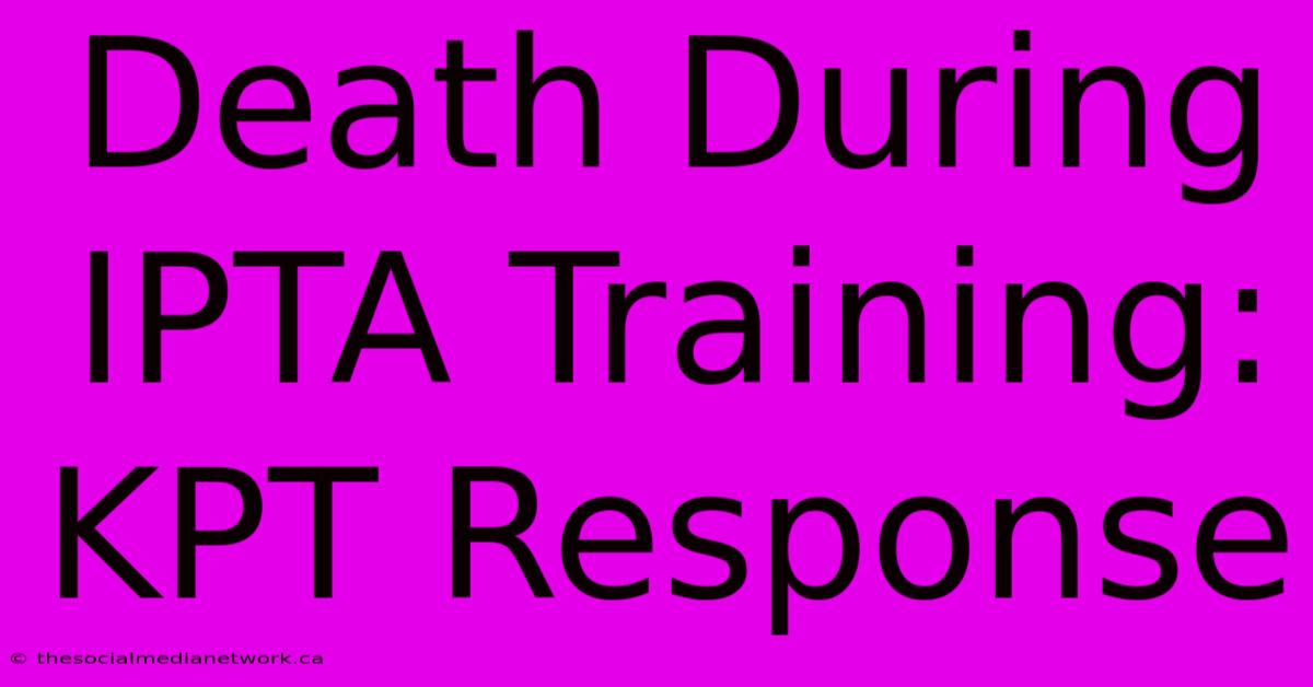 Death During IPTA Training: KPT Response