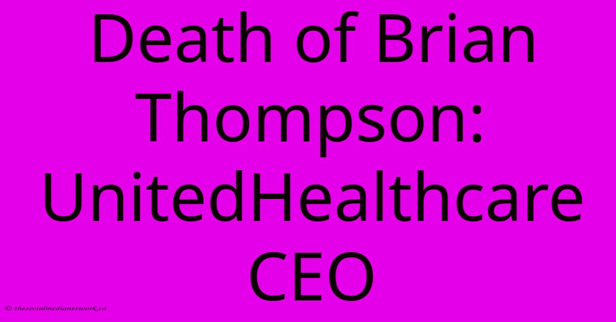 Death Of Brian Thompson: UnitedHealthcare CEO Death Of Brian Thompson: UnitedHealthcare CEO