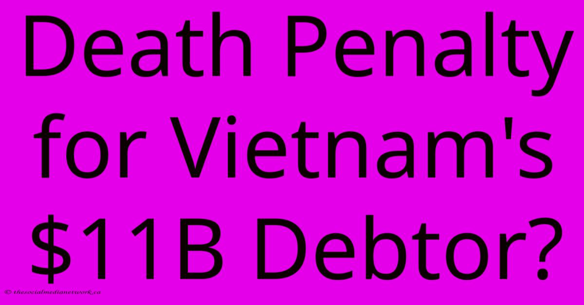 Death Penalty For Vietnam's $11B Debtor?