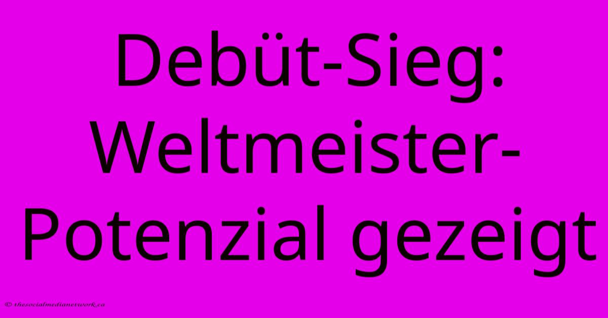 Debüt-Sieg: Weltmeister-Potenzial Gezeigt Debüt-Sieg: Weltmeister-Potenzial Gezeigt
