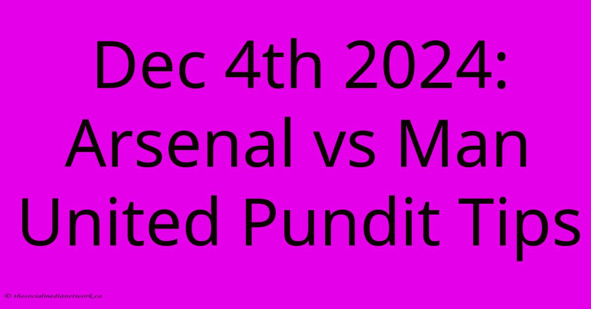 Dec 4th 2024: Arsenal Vs Man United Pundit Tips