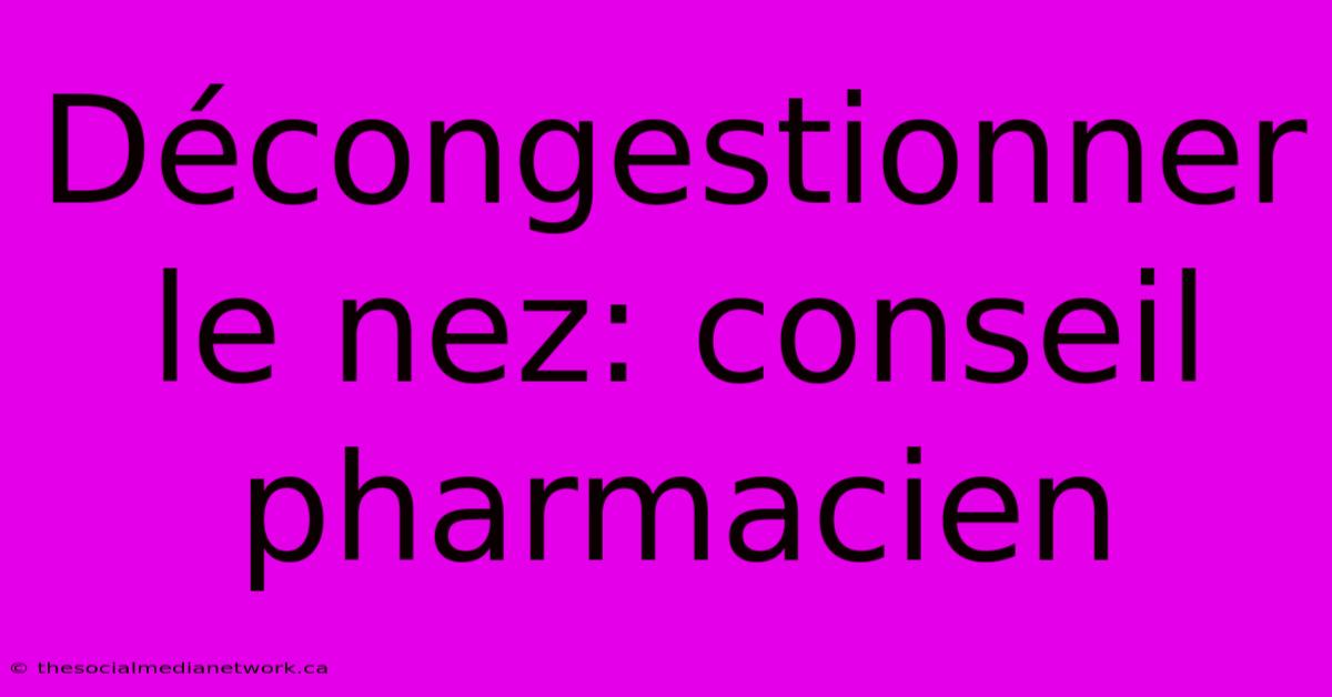 Décongestionner Le Nez: Conseil Pharmacien