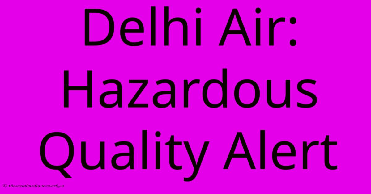 Delhi Air: Hazardous Quality Alert Delhi Air: Hazardous Quality Alert
