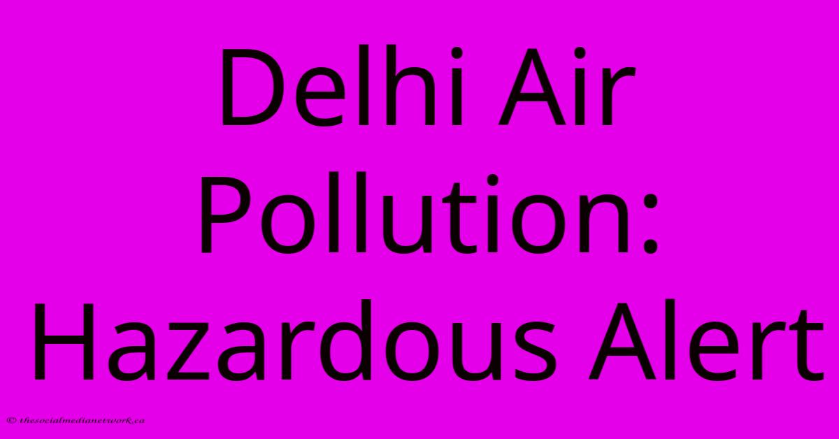 Delhi Air Pollution: Hazardous Alert Delhi Air Pollution: Hazardous Alert
