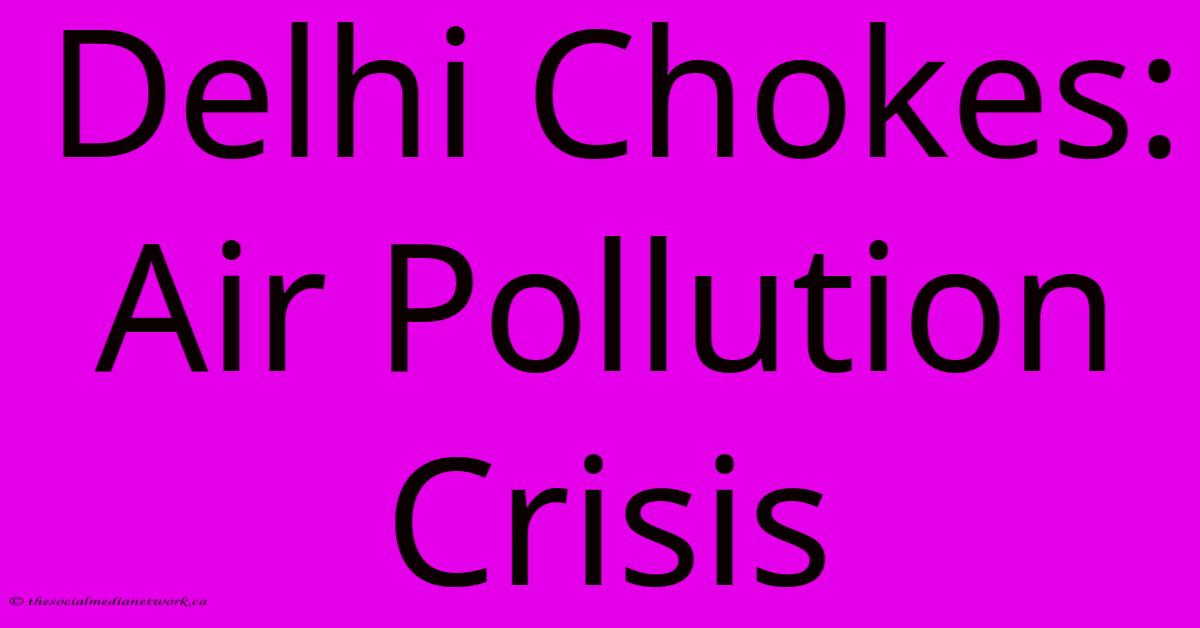 Delhi Chokes: Air Pollution Crisis Delhi Chokes: Air Pollution Crisis