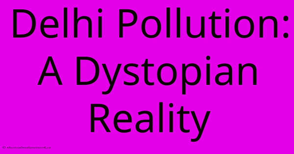 Delhi Pollution: A Dystopian Reality Delhi Pollution: A Dystopian Reality