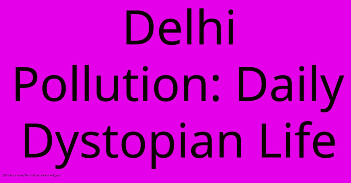 Delhi Pollution: Daily Dystopian Life Delhi Pollution: Daily Dystopian Life